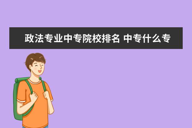 政法专业中专院校排名 中专什么专业可以考政法类