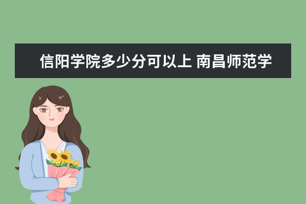 信阳学院多少分可以上 南昌师范学院简介