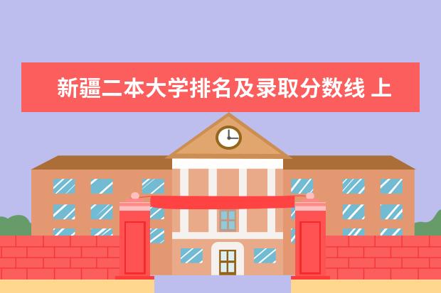 新疆二本大学排名及录取分数线 上海的大学排名及分数线