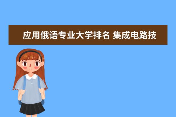 应用俄语专业大学排名 集成电路技术专业大学排名