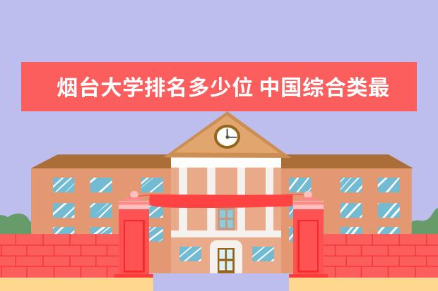 烟台大学排名多少位 中国综合类最好大学排名10强