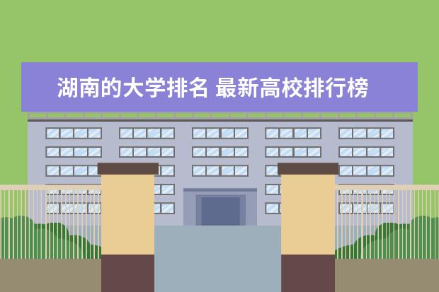 湖南的大学排名 最新高校排行榜