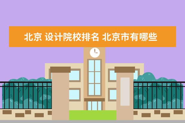 北京 设计院校排名 北京市有哪些艺术设计专业好的大学?
