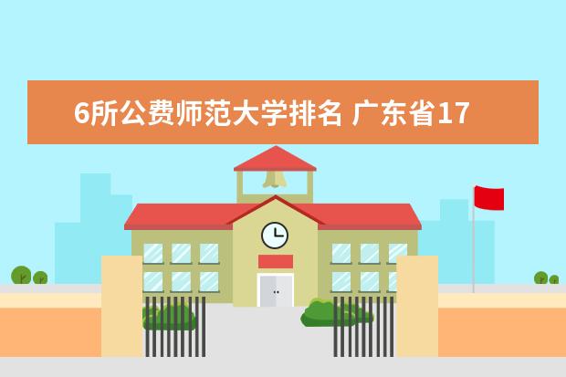 6所公费师范大学排名 广东省17所省重点大学排名