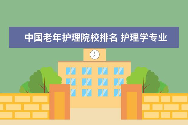 中国老年护理院校排名 护理学专业哪些大学比较好