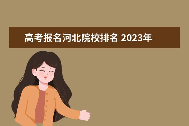 高考报名河北院校排名 2023年河北省高考报名人数