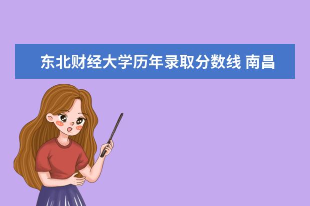 东北财经大学历年录取分数线 南昌职业大学往年录取分数：线江西唯一一所综合性职业本科高校——南昌职业大学往年录取分数线