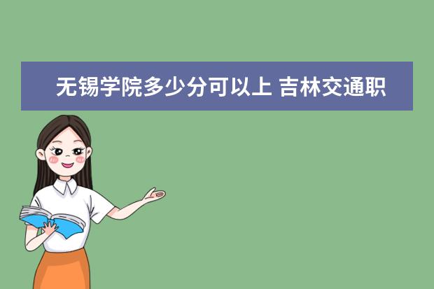 无锡学院多少分可以上 吉林交通职业技术学院简介