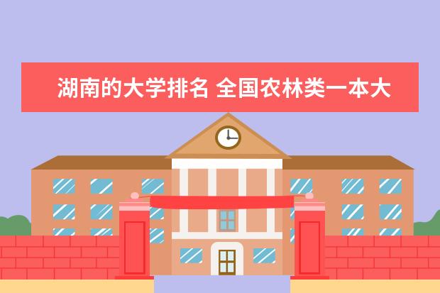 湖南的大学排名 全国农林类一本大学排名