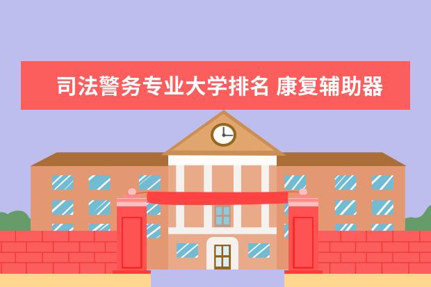 司法警务专业大学排名 康复辅助器具技术专业大学排名