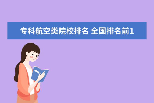 专科航空类院校排名 全国排名前10的航空大学有那些 啊?