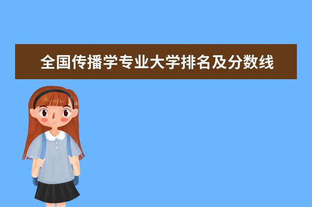 全国传播学专业大学排名及分数线 全国茶学专业大学排名及分数线