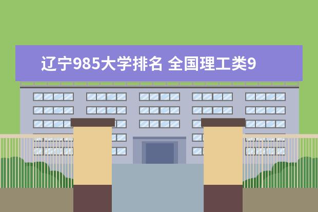 辽宁985大学排名 全国理工类985大学排名