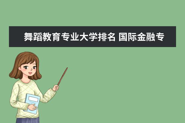 舞蹈教育专业大学排名 国际金融专业大学排名
