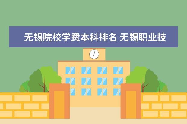 无锡院校学费本科排名 无锡职业技术学院学费多少?