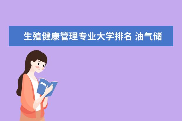 生殖健康管理专业大学排名 油气储运技术专业大学排名
