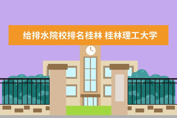 给排水院校排名桂林 桂林理工大学怎么样?