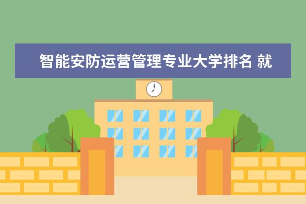 智能安防运营管理专业大学排名 就业前景怎么样