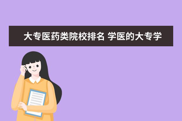 大专医药类院校排名 学医的大专学校哪些比较好的2021