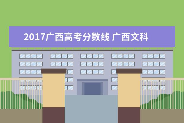 2017广西高考分数线 广西文科一本线分数2018-2020(含投档分,位次表) - ...