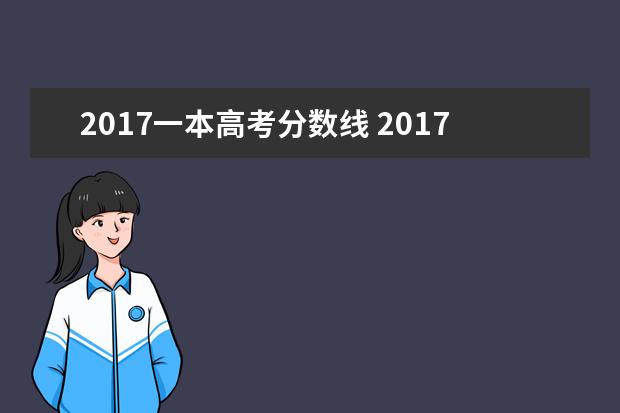 2017一本高考分数线 2017高考分数线一本,二本是多少