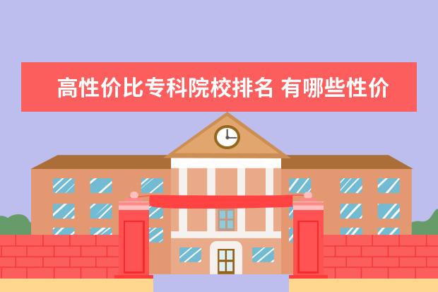 高性价比专科院校排名 有哪些性价比高的大学?