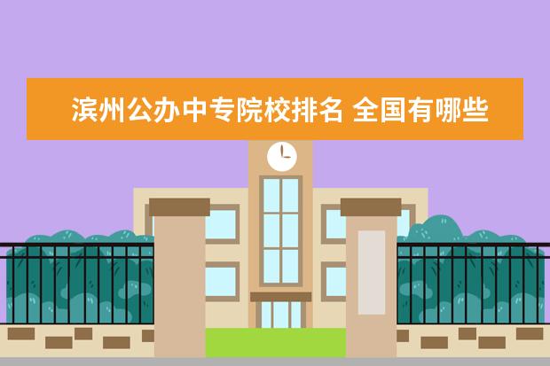 滨州公办中专院校排名 全国有哪些高职学校比较好