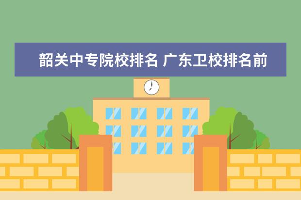 韶关中专院校排名 广东卫校排名前十的学校