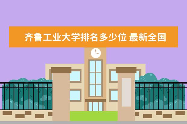 齐鲁工业大学排名多少位 最新全国排行榜