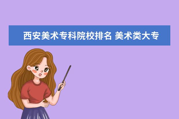 西安美术专科院校排名 美术类大专比较好的学校有哪些?