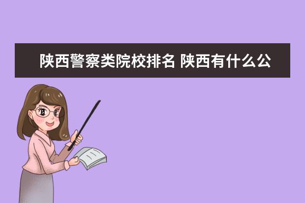 陕西警察类院校排名 陕西有什么公安大学和警官学校?具体些...