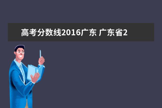 高考分数线2016广东 广东省2016高考一本二本录取分数