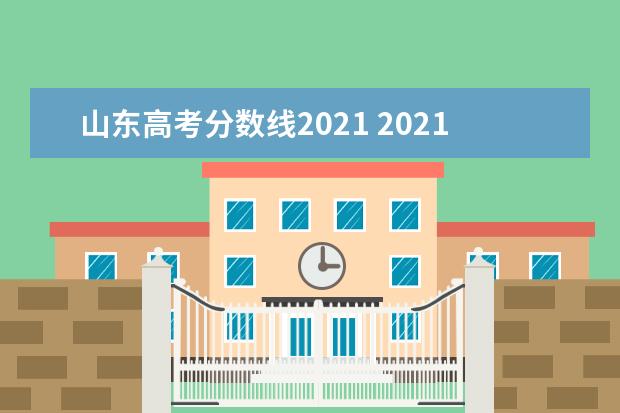 山东高考分数线2021 2021年山东高考分数线