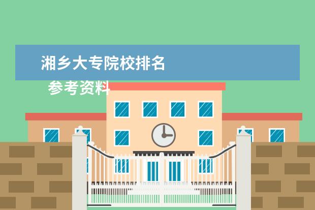 湘乡大专院校排名 
  参考资料：
  住房和城乡建设部：2014年城乡建设统计公报