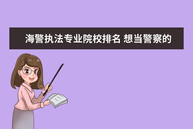 海警执法专业院校排名 想当警察的话,应该报考什么类型的院校?有推荐的吗? ...