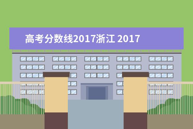 高考分数线2017浙江 2017浙江高招一批本科投档线出炉 2017浙江一本高校...