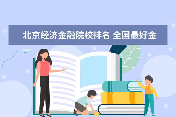 北京经济金融院校排名 全国最好金融专业学校的排名