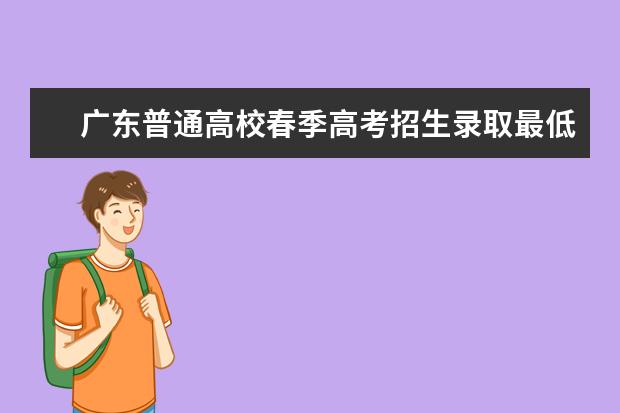 广东普通高校春季高考招生录取最低分数线公布 士兵考军校分数线,部队考军校分数线