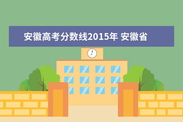 安徽高考分数线2015年 安徽省2015年高考本科录取分数线分别是多少分 - 百...