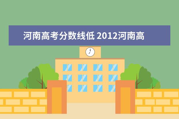 河南高考分数线低 2012河南高考分数线为什么这么低?