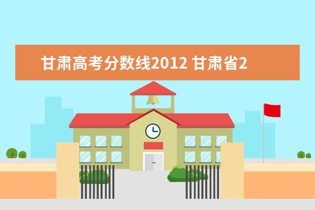 甘肃高考分数线2012 甘肃省2012年高考三批录取分数线,急急!!!