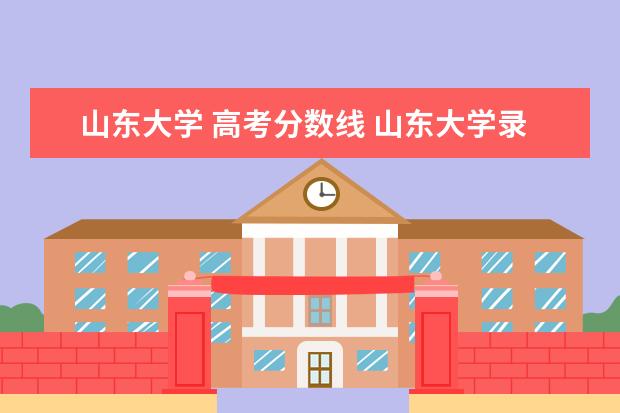 山东大学 高考分数线 山东大学录取分数线