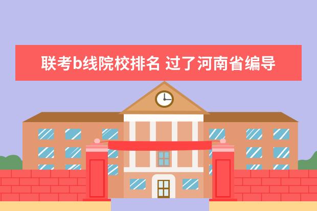 联考b线院校排名 过了河南省编导统考B段线可以报那些大学,