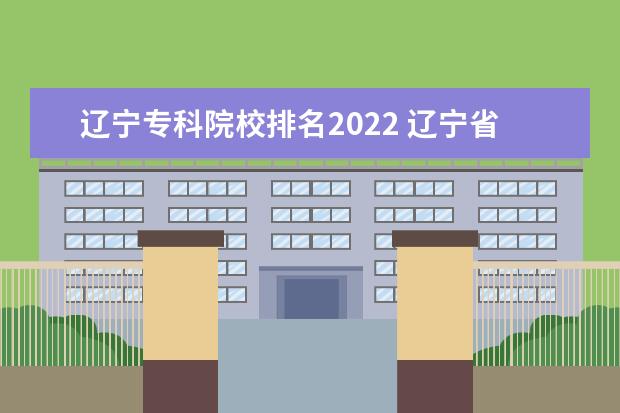 辽宁专科院校排名2022 辽宁省大学排名2022最新排名