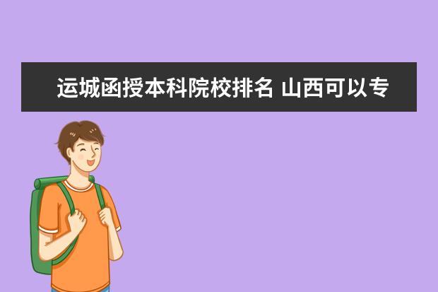 运城函授本科院校排名 山西可以专升本的学校有哪些