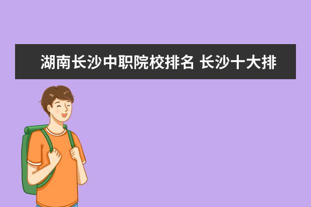 湖南长沙中职院校排名 长沙十大排名职业学校有哪些?