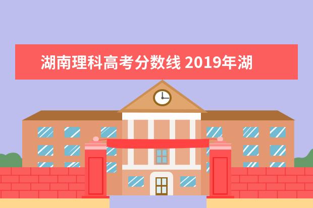 湖南理科高考分数线 2019年湖南高考理科录取分数线是多少