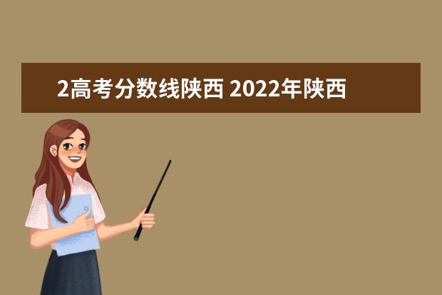 2高考分数线陕西 2022年陕西高考分数线