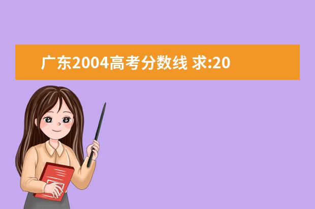 广东2004高考分数线 求:2004年广东高考录取分数线