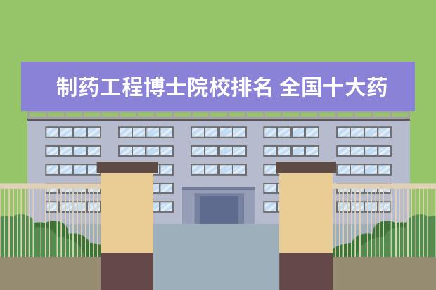 制药工程博士院校排名 全国十大药科大学排名